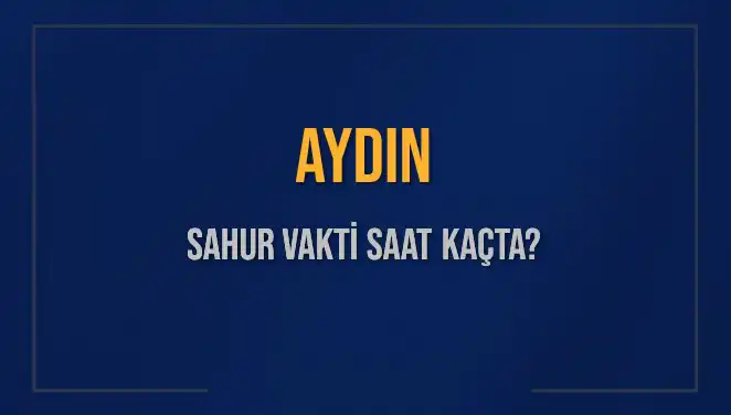 Aydın'da Sahur Vakti: 2025 Takvimine Göre Saat Kaçta?