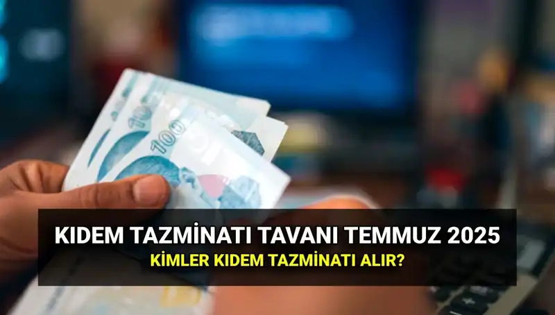 Kıdem Tazminatı Tavanı 2025: Temmuz Zammı ile Yeni Miktar Ne?