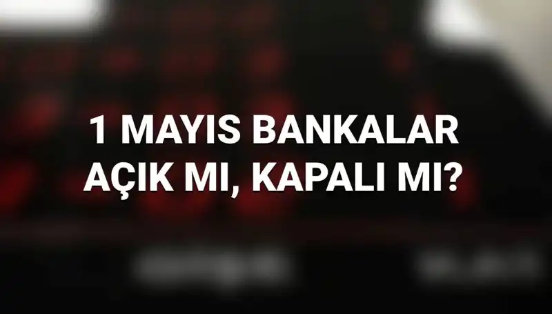 1 Mayıs İşçi Bayramı'nda Bankalar Açık mı? Ziyaret Etmeden Oku!